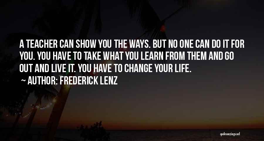 Frederick Lenz Quotes: A Teacher Can Show You The Ways. But No One Can Do It For You. You Have To Take What