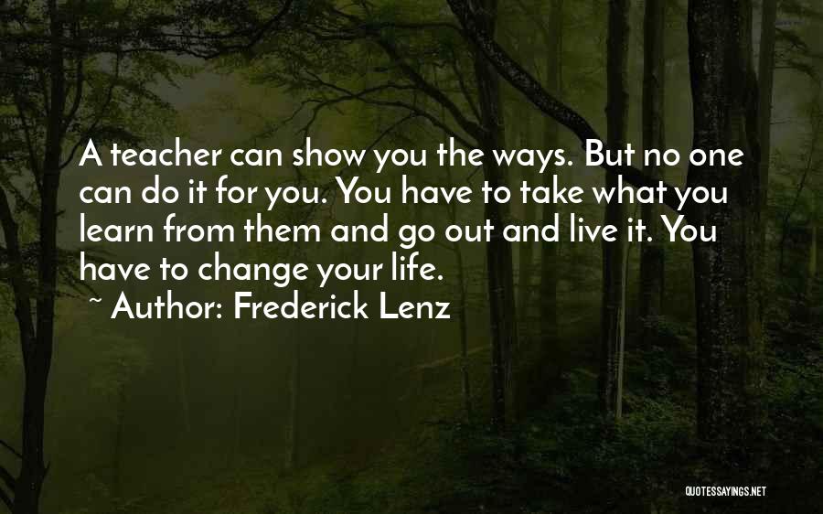 Frederick Lenz Quotes: A Teacher Can Show You The Ways. But No One Can Do It For You. You Have To Take What