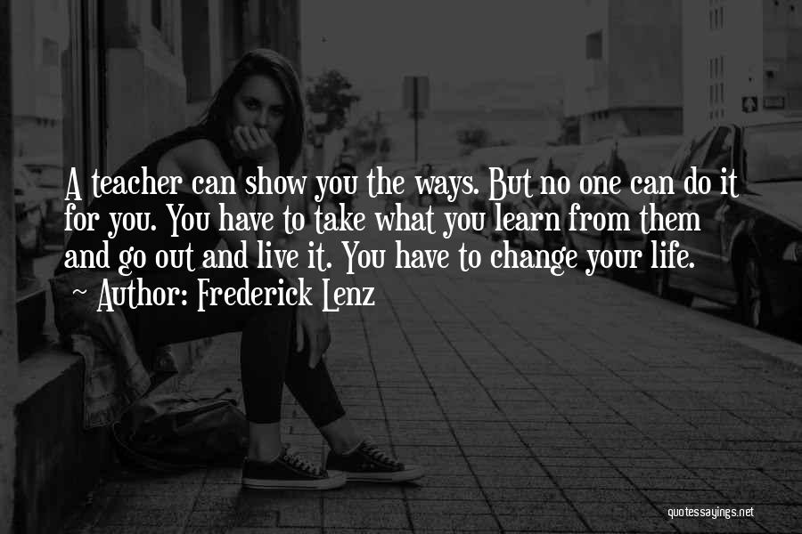 Frederick Lenz Quotes: A Teacher Can Show You The Ways. But No One Can Do It For You. You Have To Take What