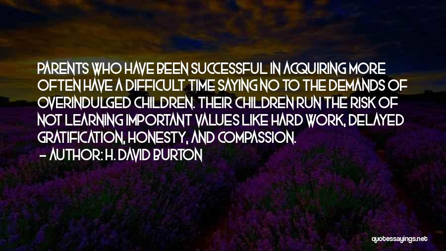 H. David Burton Quotes: Parents Who Have Been Successful In Acquiring More Often Have A Difficult Time Saying No To The Demands Of Overindulged