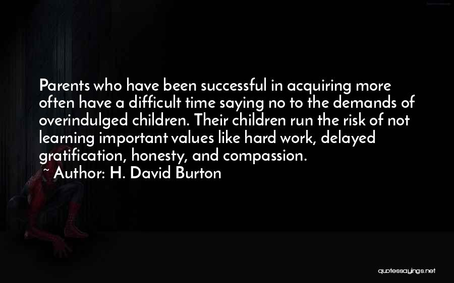 H. David Burton Quotes: Parents Who Have Been Successful In Acquiring More Often Have A Difficult Time Saying No To The Demands Of Overindulged