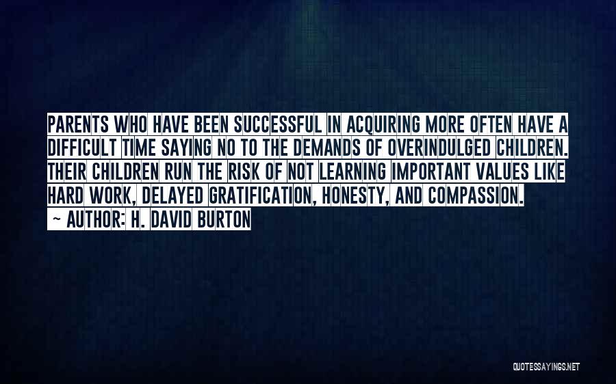 H. David Burton Quotes: Parents Who Have Been Successful In Acquiring More Often Have A Difficult Time Saying No To The Demands Of Overindulged