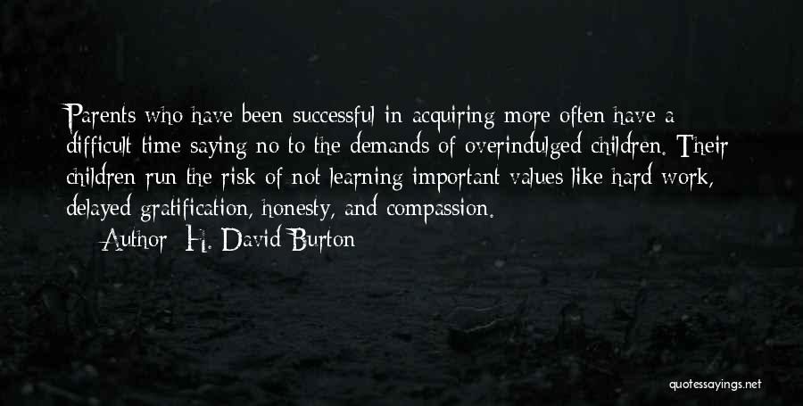 H. David Burton Quotes: Parents Who Have Been Successful In Acquiring More Often Have A Difficult Time Saying No To The Demands Of Overindulged