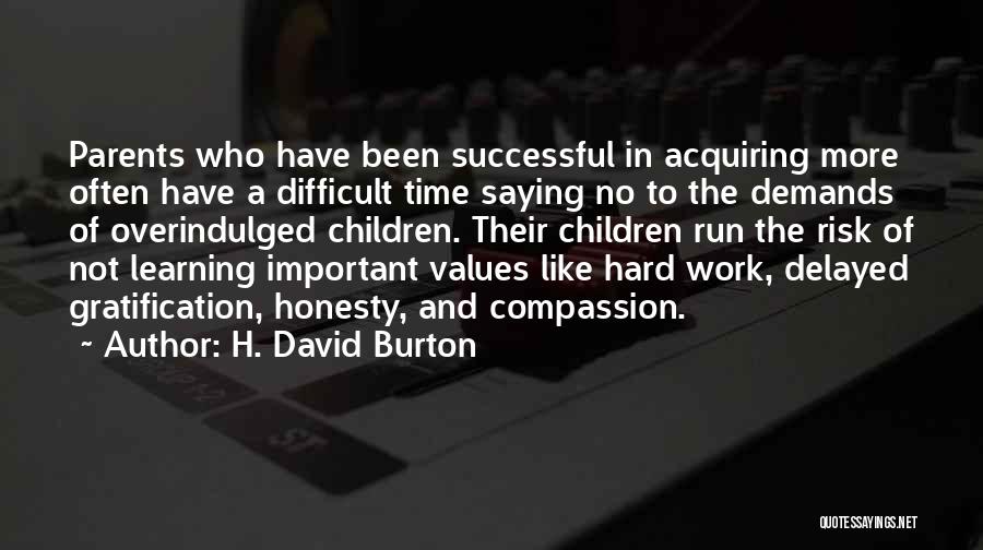 H. David Burton Quotes: Parents Who Have Been Successful In Acquiring More Often Have A Difficult Time Saying No To The Demands Of Overindulged