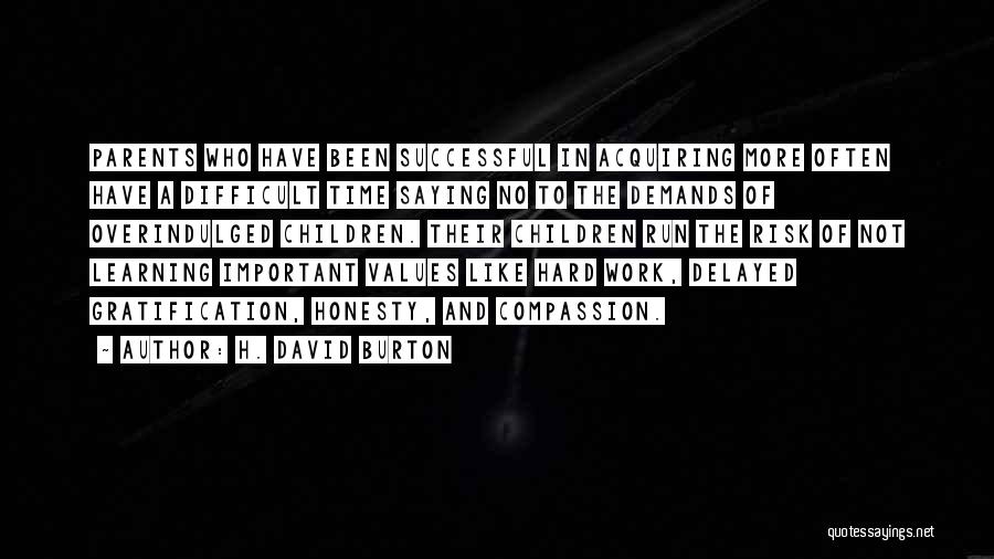 H. David Burton Quotes: Parents Who Have Been Successful In Acquiring More Often Have A Difficult Time Saying No To The Demands Of Overindulged