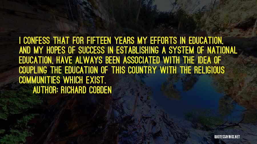 Richard Cobden Quotes: I Confess That For Fifteen Years My Efforts In Education, And My Hopes Of Success In Establishing A System Of