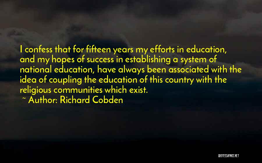 Richard Cobden Quotes: I Confess That For Fifteen Years My Efforts In Education, And My Hopes Of Success In Establishing A System Of