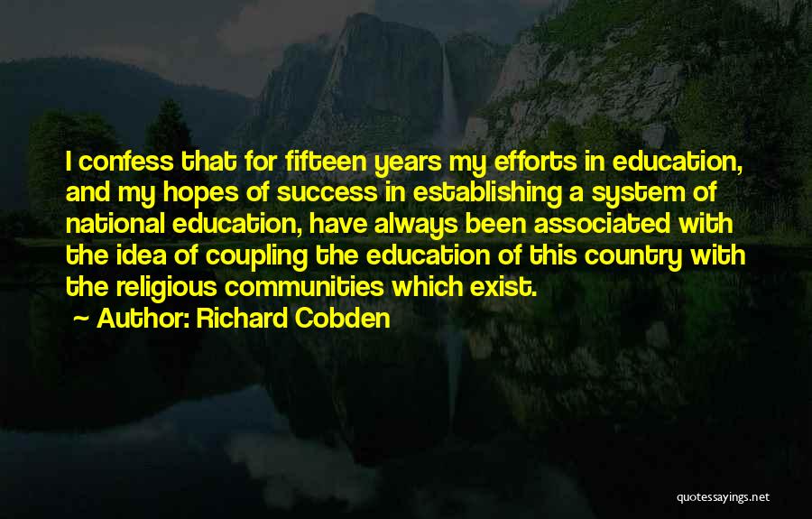 Richard Cobden Quotes: I Confess That For Fifteen Years My Efforts In Education, And My Hopes Of Success In Establishing A System Of