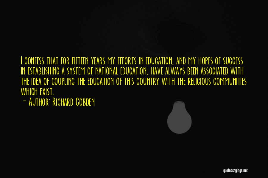 Richard Cobden Quotes: I Confess That For Fifteen Years My Efforts In Education, And My Hopes Of Success In Establishing A System Of
