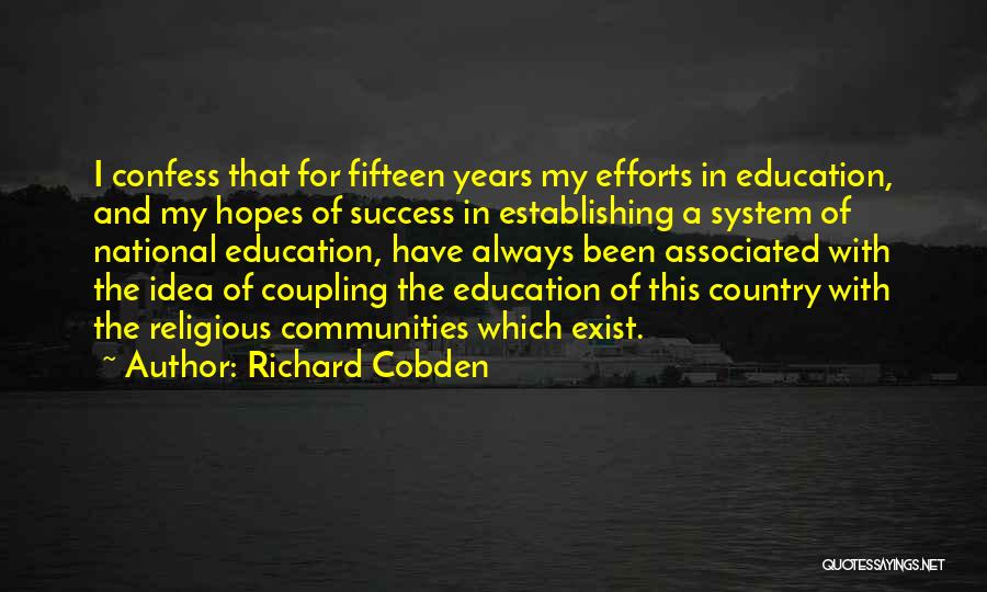 Richard Cobden Quotes: I Confess That For Fifteen Years My Efforts In Education, And My Hopes Of Success In Establishing A System Of