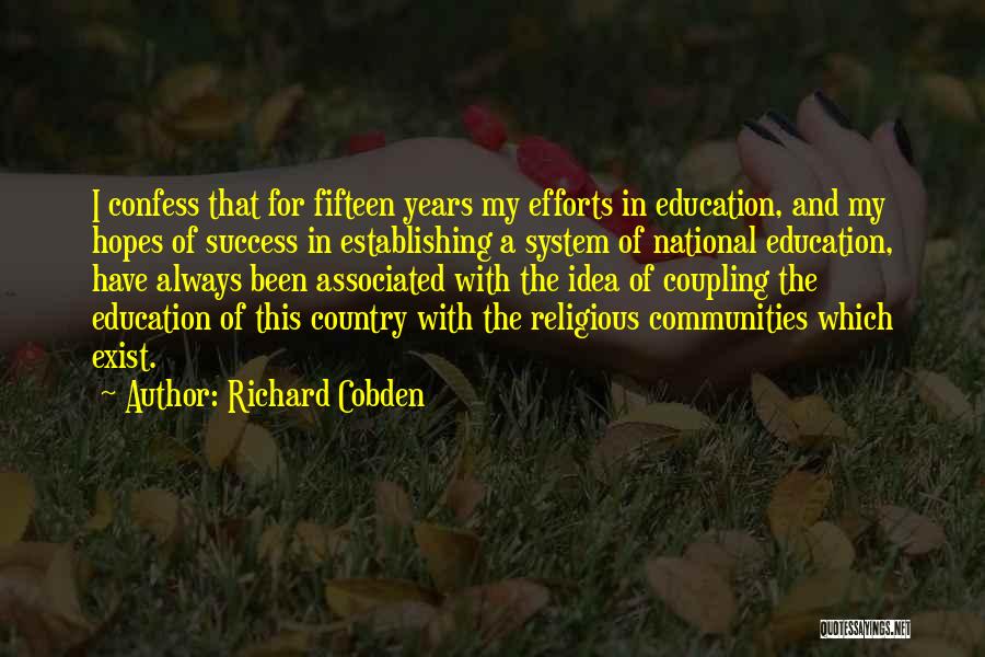 Richard Cobden Quotes: I Confess That For Fifteen Years My Efforts In Education, And My Hopes Of Success In Establishing A System Of