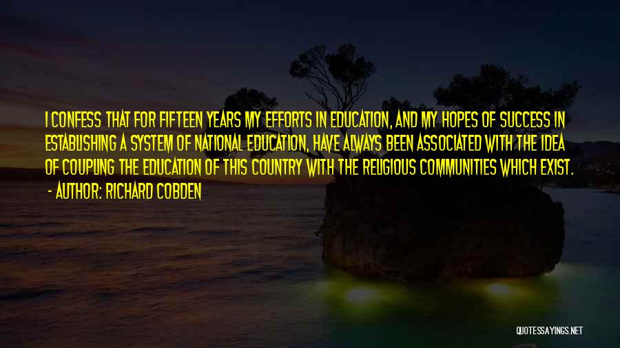 Richard Cobden Quotes: I Confess That For Fifteen Years My Efforts In Education, And My Hopes Of Success In Establishing A System Of