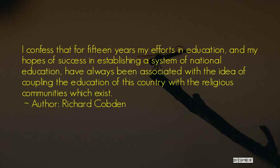 Richard Cobden Quotes: I Confess That For Fifteen Years My Efforts In Education, And My Hopes Of Success In Establishing A System Of