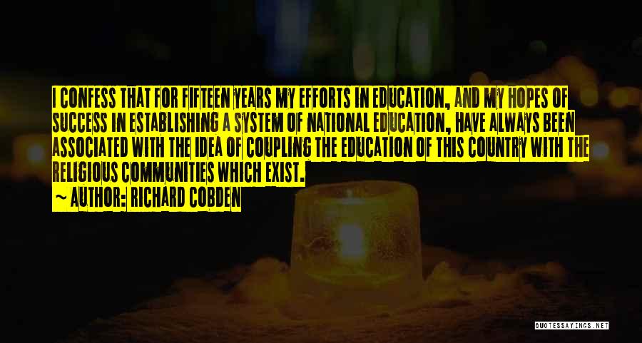 Richard Cobden Quotes: I Confess That For Fifteen Years My Efforts In Education, And My Hopes Of Success In Establishing A System Of