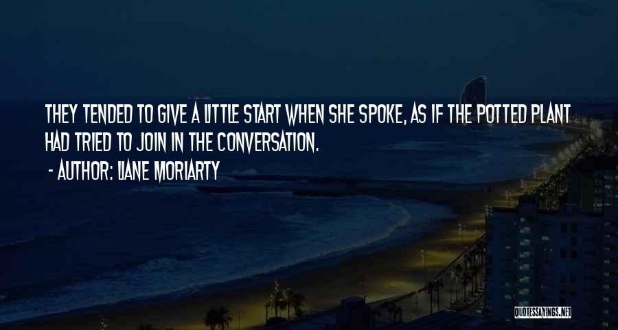 Liane Moriarty Quotes: They Tended To Give A Little Start When She Spoke, As If The Potted Plant Had Tried To Join In