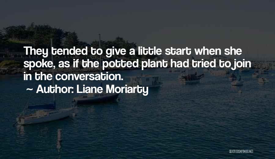 Liane Moriarty Quotes: They Tended To Give A Little Start When She Spoke, As If The Potted Plant Had Tried To Join In
