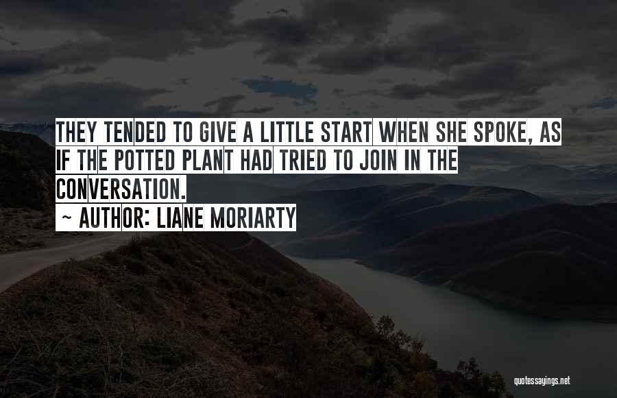 Liane Moriarty Quotes: They Tended To Give A Little Start When She Spoke, As If The Potted Plant Had Tried To Join In