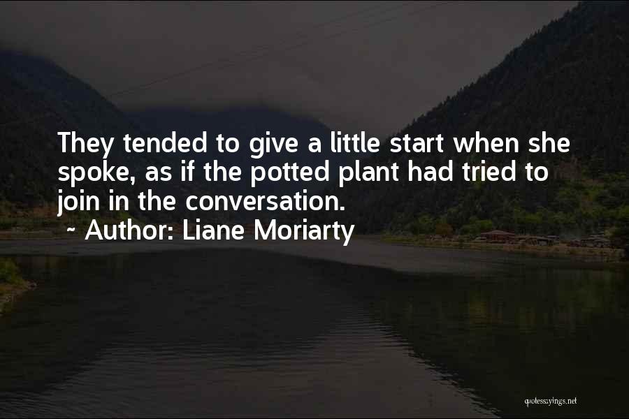 Liane Moriarty Quotes: They Tended To Give A Little Start When She Spoke, As If The Potted Plant Had Tried To Join In