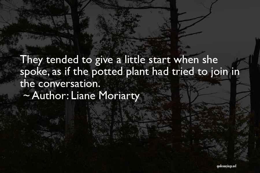 Liane Moriarty Quotes: They Tended To Give A Little Start When She Spoke, As If The Potted Plant Had Tried To Join In
