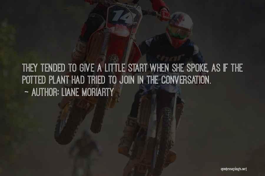 Liane Moriarty Quotes: They Tended To Give A Little Start When She Spoke, As If The Potted Plant Had Tried To Join In