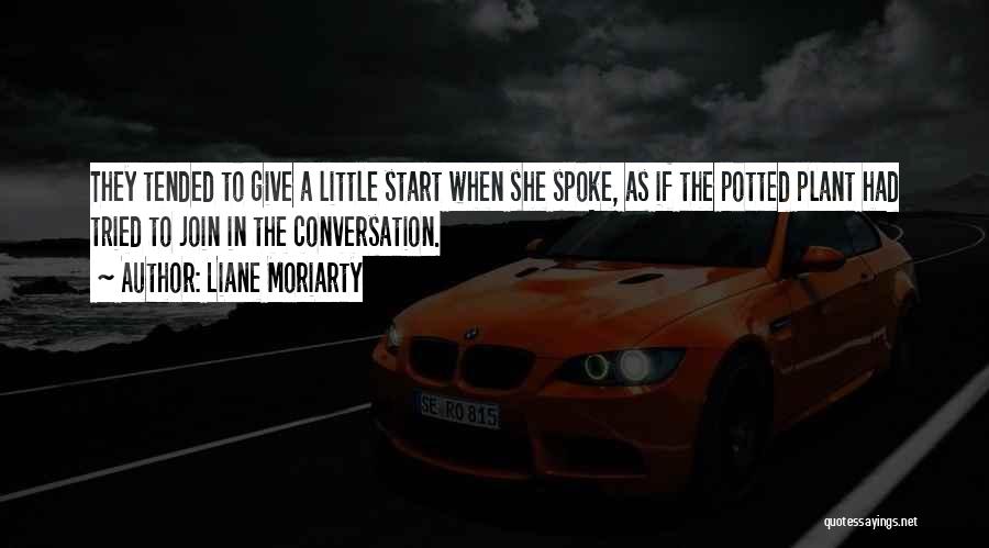 Liane Moriarty Quotes: They Tended To Give A Little Start When She Spoke, As If The Potted Plant Had Tried To Join In