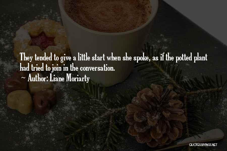 Liane Moriarty Quotes: They Tended To Give A Little Start When She Spoke, As If The Potted Plant Had Tried To Join In