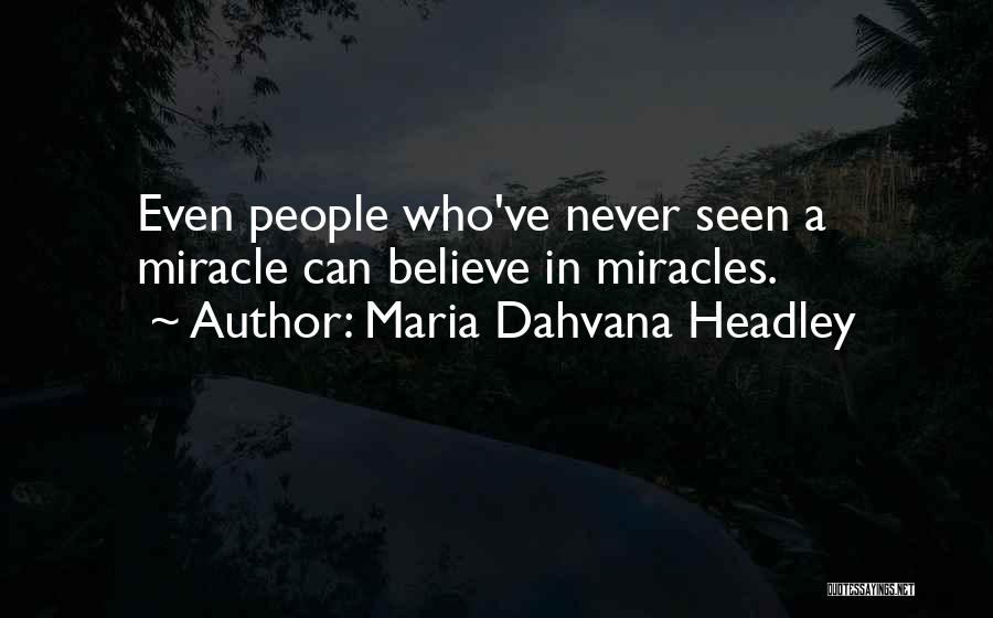 Maria Dahvana Headley Quotes: Even People Who've Never Seen A Miracle Can Believe In Miracles.
