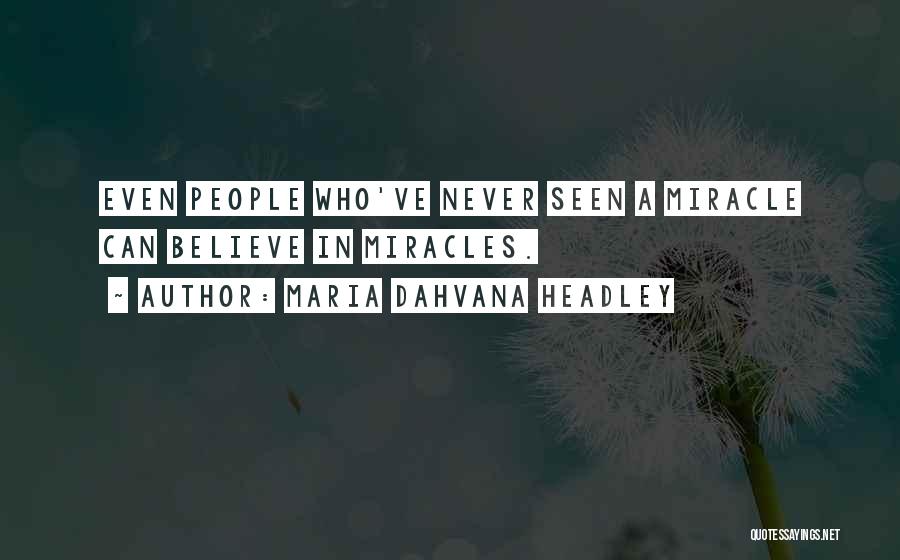 Maria Dahvana Headley Quotes: Even People Who've Never Seen A Miracle Can Believe In Miracles.