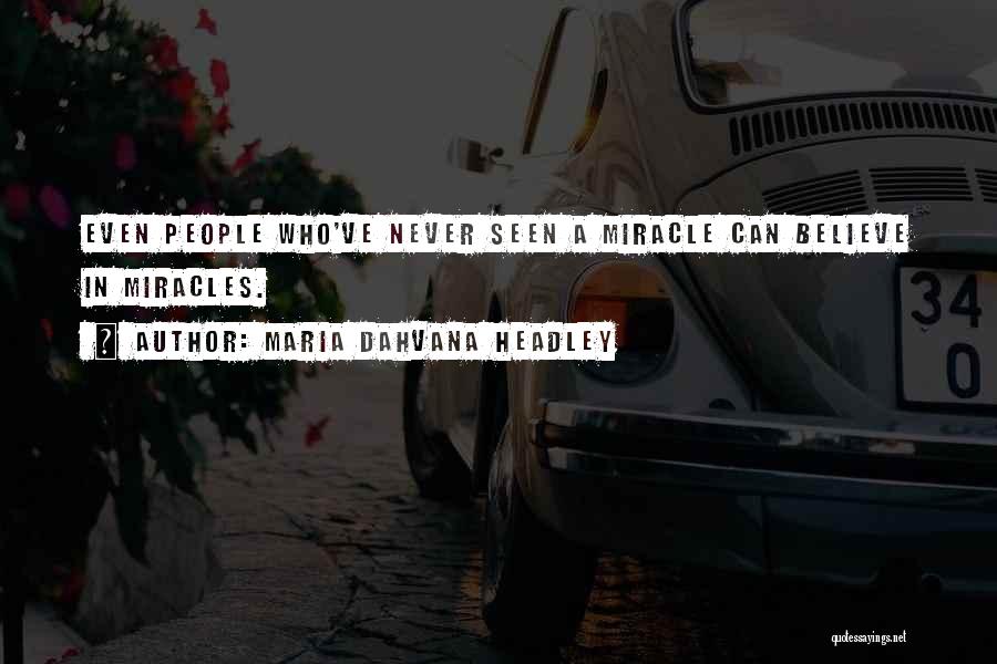Maria Dahvana Headley Quotes: Even People Who've Never Seen A Miracle Can Believe In Miracles.