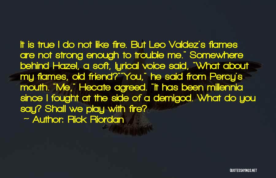 Rick Riordan Quotes: It Is True I Do Not Like Fire. But Leo Valdez's Flames Are Not Strong Enough To Trouble Me. Somewhere