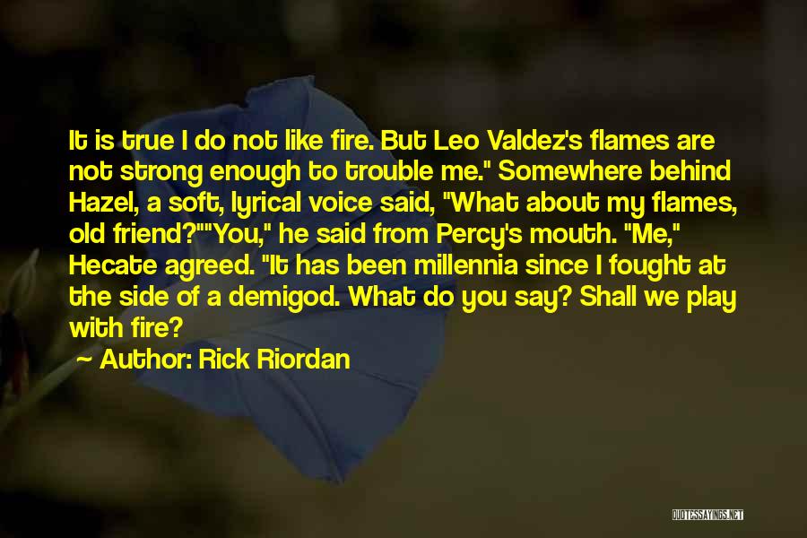 Rick Riordan Quotes: It Is True I Do Not Like Fire. But Leo Valdez's Flames Are Not Strong Enough To Trouble Me. Somewhere