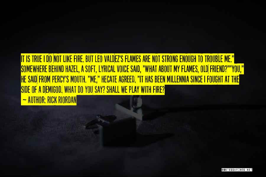 Rick Riordan Quotes: It Is True I Do Not Like Fire. But Leo Valdez's Flames Are Not Strong Enough To Trouble Me. Somewhere