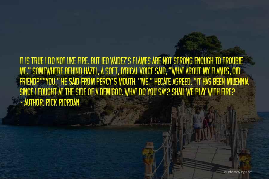 Rick Riordan Quotes: It Is True I Do Not Like Fire. But Leo Valdez's Flames Are Not Strong Enough To Trouble Me. Somewhere