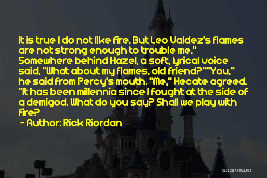 Rick Riordan Quotes: It Is True I Do Not Like Fire. But Leo Valdez's Flames Are Not Strong Enough To Trouble Me. Somewhere