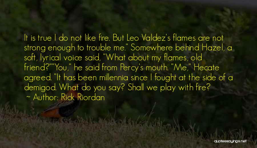 Rick Riordan Quotes: It Is True I Do Not Like Fire. But Leo Valdez's Flames Are Not Strong Enough To Trouble Me. Somewhere