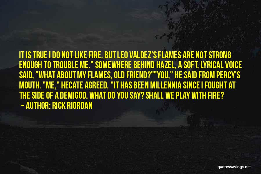 Rick Riordan Quotes: It Is True I Do Not Like Fire. But Leo Valdez's Flames Are Not Strong Enough To Trouble Me. Somewhere