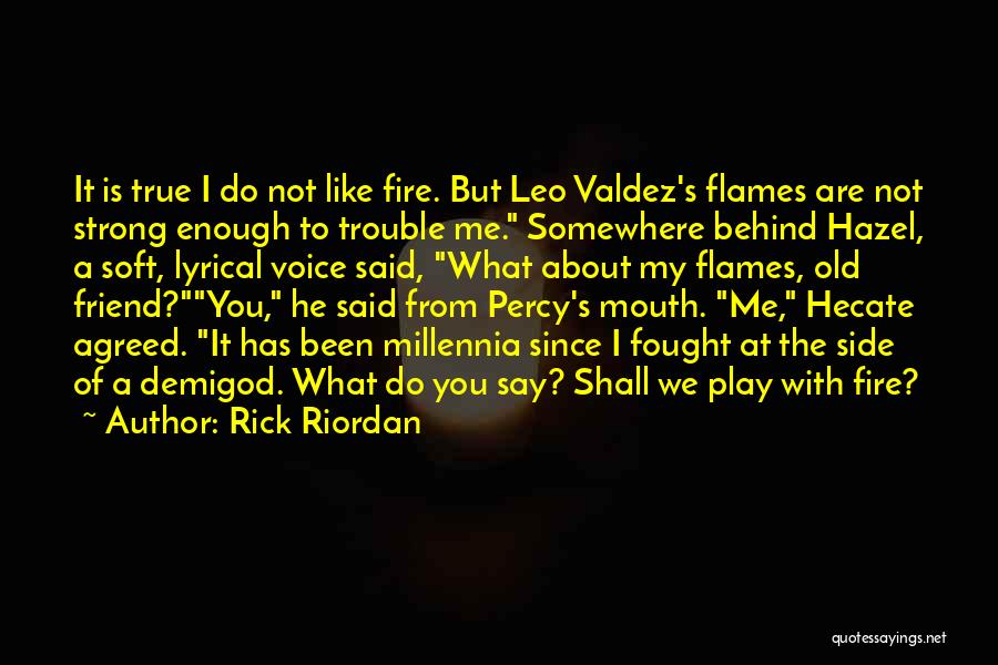 Rick Riordan Quotes: It Is True I Do Not Like Fire. But Leo Valdez's Flames Are Not Strong Enough To Trouble Me. Somewhere