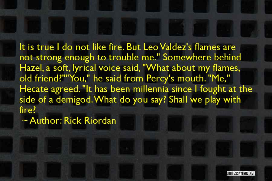 Rick Riordan Quotes: It Is True I Do Not Like Fire. But Leo Valdez's Flames Are Not Strong Enough To Trouble Me. Somewhere