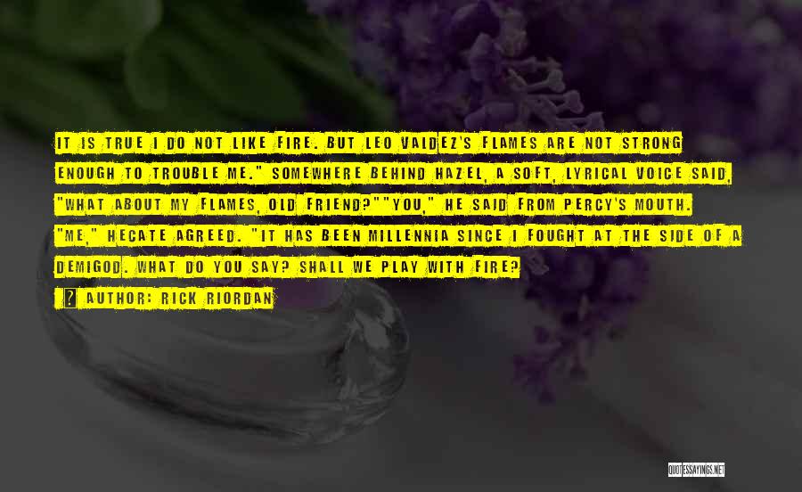 Rick Riordan Quotes: It Is True I Do Not Like Fire. But Leo Valdez's Flames Are Not Strong Enough To Trouble Me. Somewhere