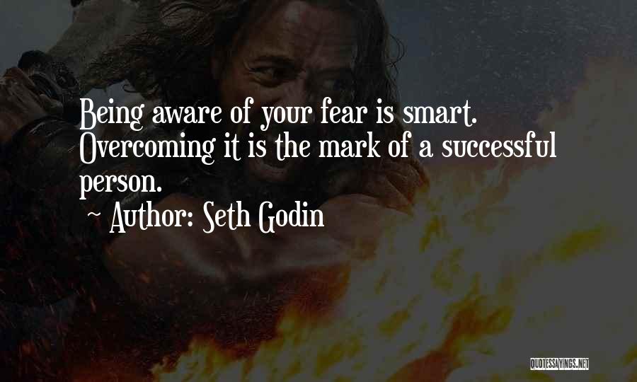 Seth Godin Quotes: Being Aware Of Your Fear Is Smart. Overcoming It Is The Mark Of A Successful Person.