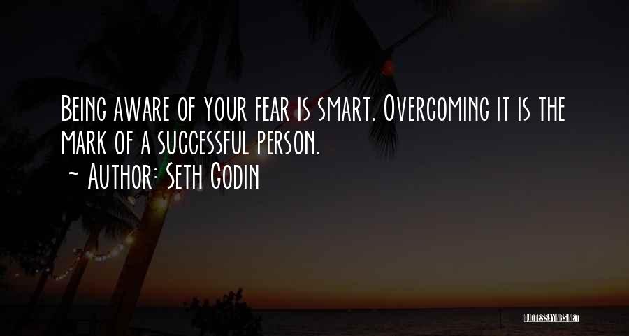 Seth Godin Quotes: Being Aware Of Your Fear Is Smart. Overcoming It Is The Mark Of A Successful Person.