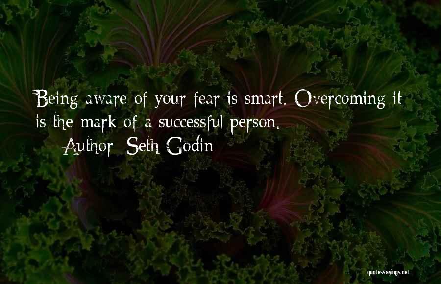 Seth Godin Quotes: Being Aware Of Your Fear Is Smart. Overcoming It Is The Mark Of A Successful Person.