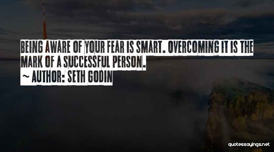 Seth Godin Quotes: Being Aware Of Your Fear Is Smart. Overcoming It Is The Mark Of A Successful Person.