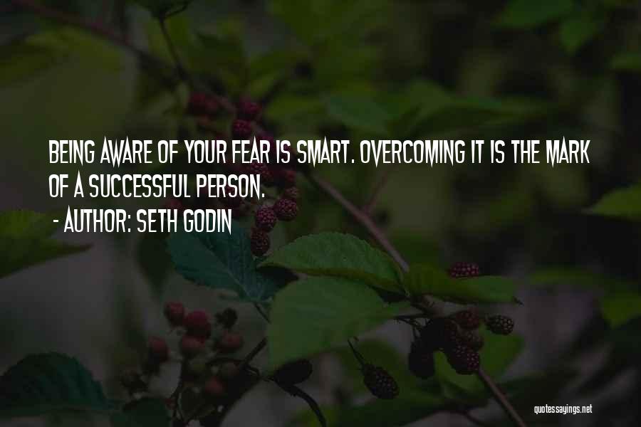 Seth Godin Quotes: Being Aware Of Your Fear Is Smart. Overcoming It Is The Mark Of A Successful Person.