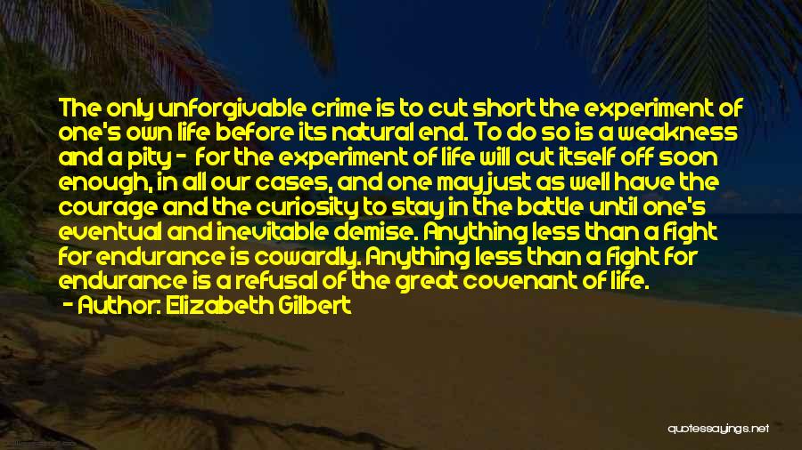 Elizabeth Gilbert Quotes: The Only Unforgivable Crime Is To Cut Short The Experiment Of One's Own Life Before Its Natural End. To Do