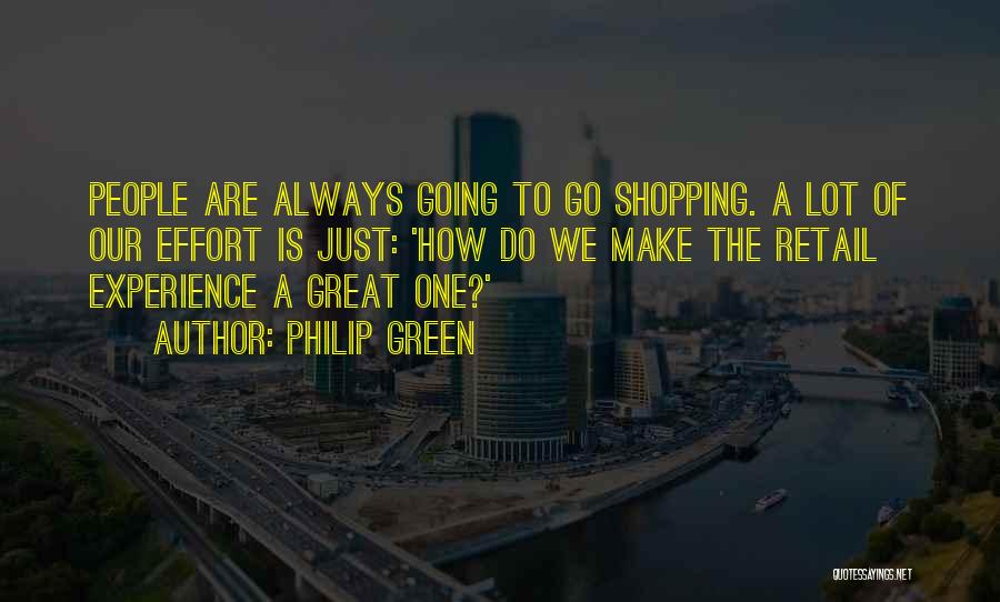 Philip Green Quotes: People Are Always Going To Go Shopping. A Lot Of Our Effort Is Just: 'how Do We Make The Retail