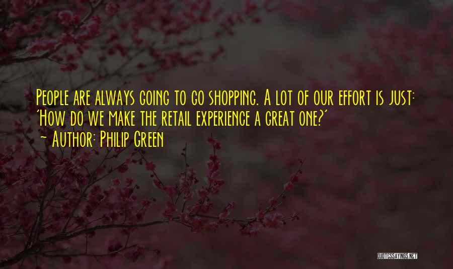 Philip Green Quotes: People Are Always Going To Go Shopping. A Lot Of Our Effort Is Just: 'how Do We Make The Retail