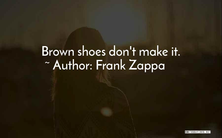 Frank Zappa Quotes: Brown Shoes Don't Make It.