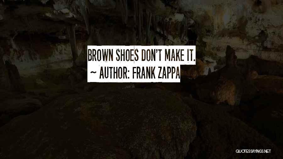 Frank Zappa Quotes: Brown Shoes Don't Make It.