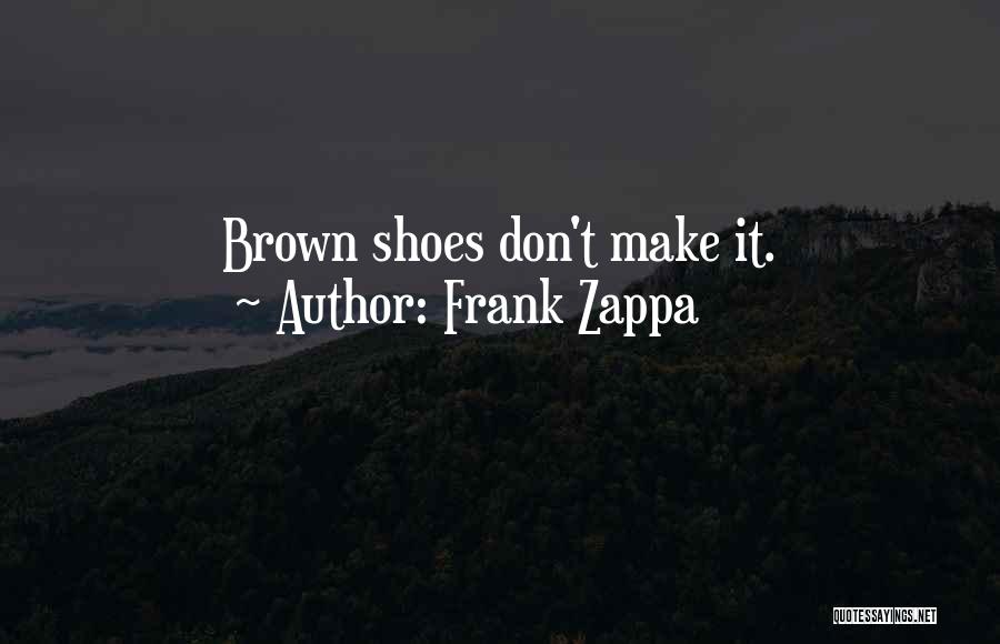 Frank Zappa Quotes: Brown Shoes Don't Make It.